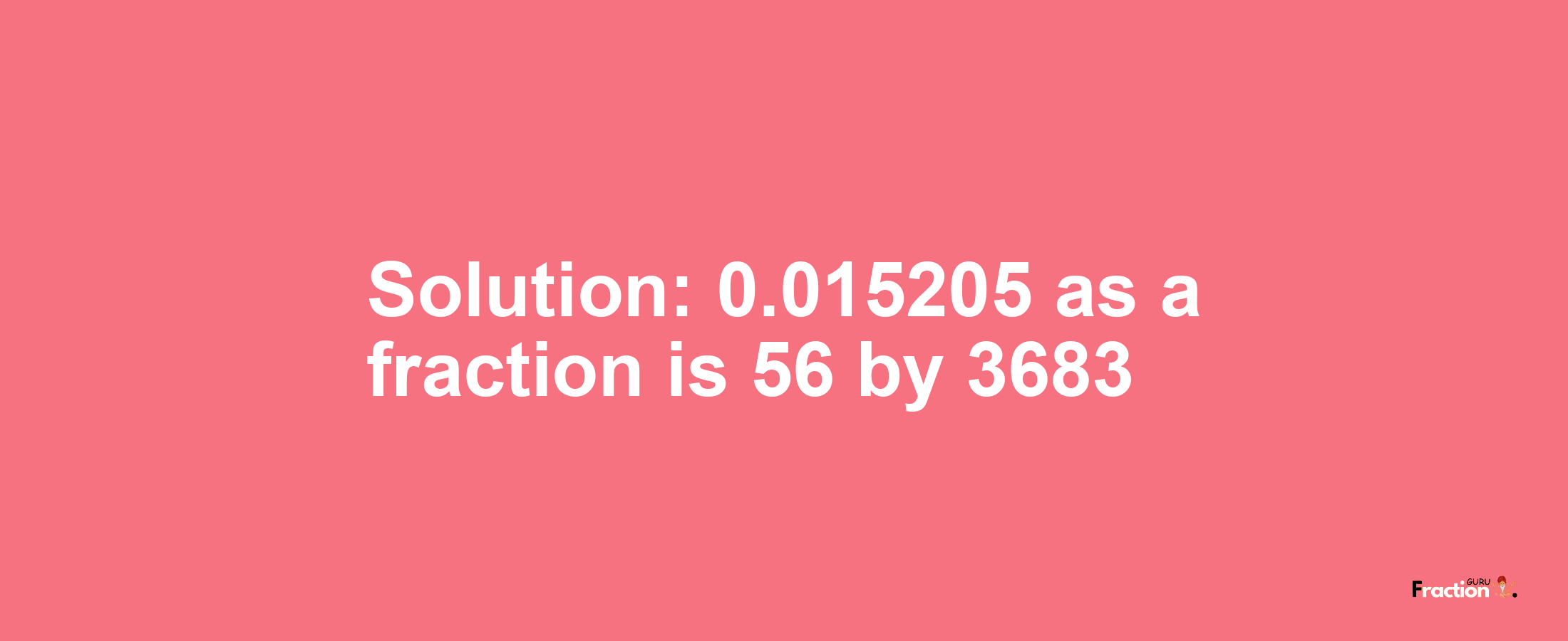 Solution:0.015205 as a fraction is 56/3683